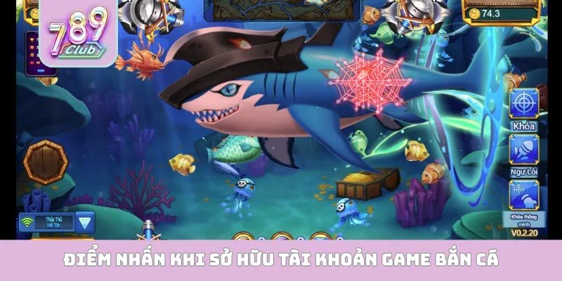 Tài Khoản Game Bắn Cá - Lối Đi Riêng Cho Dân Chơi Sành Điệu Điểm nhấn khi sở hữu tài khoản game bắn cá