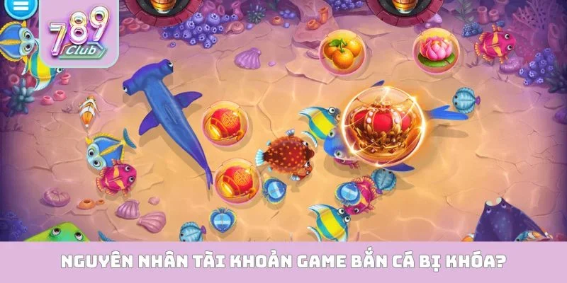 Tài Khoản Game Bắn Cá - Lối Đi Riêng Cho Dân Chơi Sành Điệu Nguyên nhân tài khoản game bắn cá bị khóa?