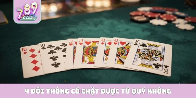 4 Đôi Thông Có Chặt Được Tứ Quý Không? Luật Chơi Mới Nhất 4 đôi thông có chặt được tứ quý không